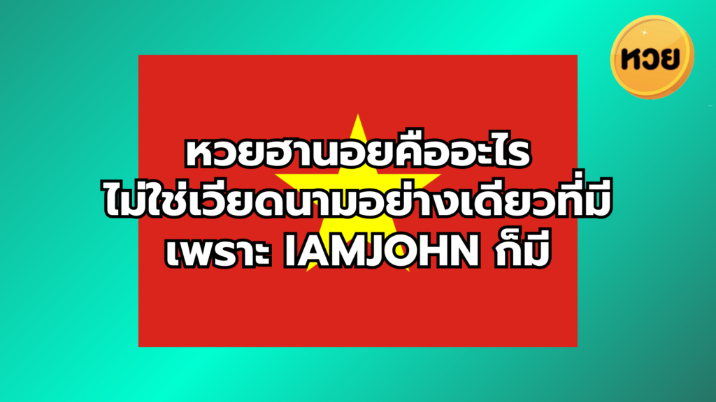 หวยฮานอยคืออะไร ไม่ใช่เวียดนามอย่างเดียวที่มี เพราะ iamjohn ก็มี